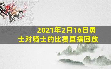 2021年2月16日勇士对骑士的比赛直播回放