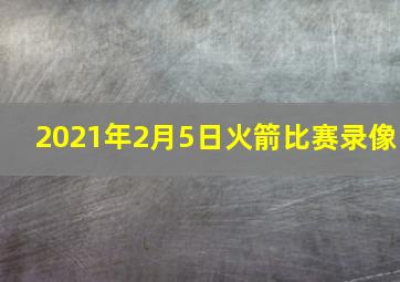 2021年2月5日火箭比赛录像