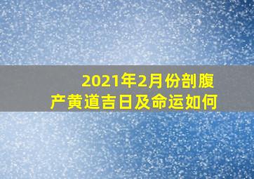 2021年2月份剖腹产黄道吉日及命运如何