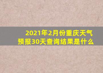 2021年2月份重庆天气预报30天查询结果是什么