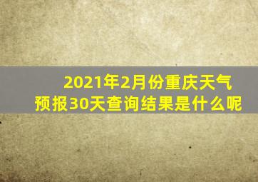 2021年2月份重庆天气预报30天查询结果是什么呢