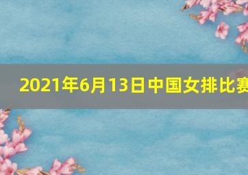 2021年6月13日中国女排比赛