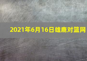 2021年6月16日雄鹿对篮网