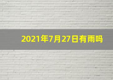 2021年7月27日有雨吗