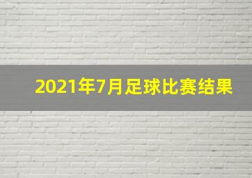 2021年7月足球比赛结果