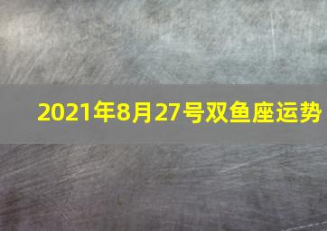 2021年8月27号双鱼座运势