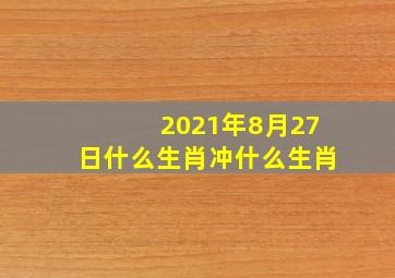 2021年8月27日什么生肖冲什么生肖