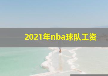 2021年nba球队工资