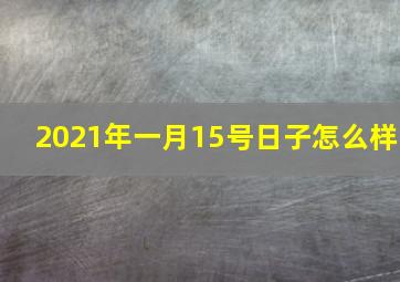 2021年一月15号日子怎么样