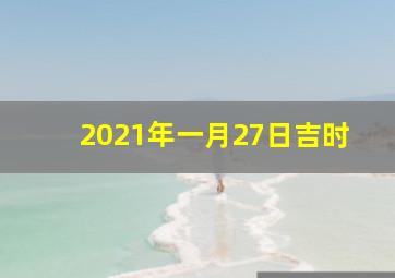 2021年一月27日吉时