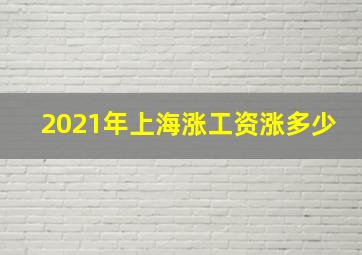 2021年上海涨工资涨多少