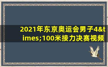 2021年东京奥运会男子4×100米接力决赛视频