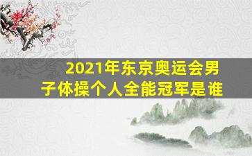 2021年东京奥运会男子体操个人全能冠军是谁