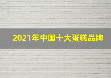 2021年中国十大蛋糕品牌