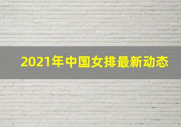 2021年中国女排最新动态