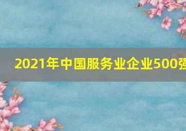 2021年中国服务业企业500强