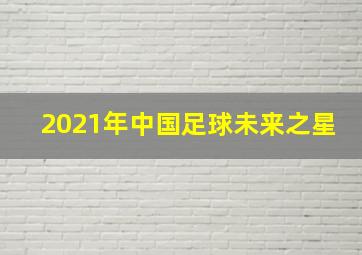 2021年中国足球未来之星