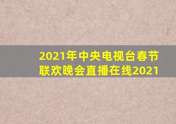 2021年中央电视台春节联欢晚会直播在线2021