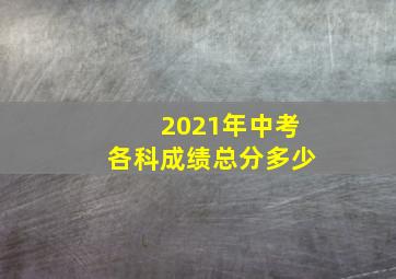 2021年中考各科成绩总分多少