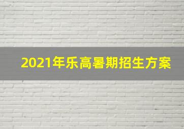 2021年乐高暑期招生方案