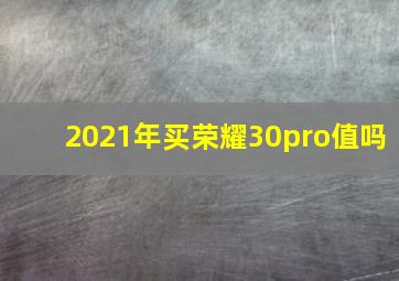 2021年买荣耀30pro值吗