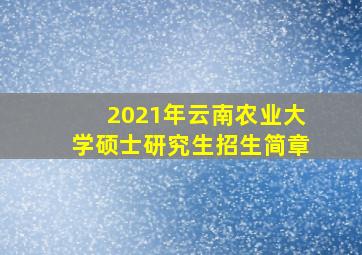 2021年云南农业大学硕士研究生招生简章