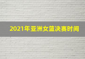 2021年亚洲女篮决赛时间