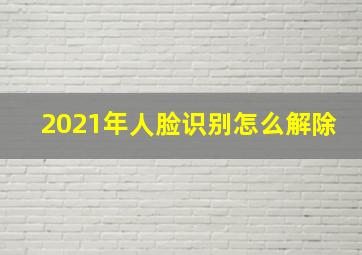 2021年人脸识别怎么解除