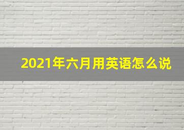 2021年六月用英语怎么说