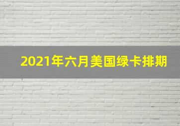 2021年六月美国绿卡排期