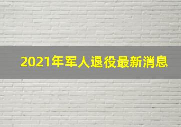 2021年军人退役最新消息