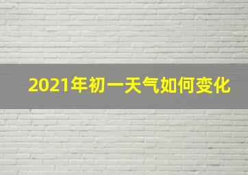 2021年初一天气如何变化