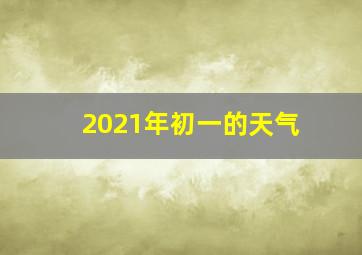 2021年初一的天气