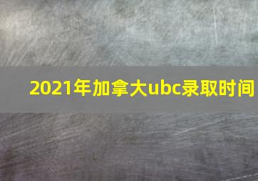 2021年加拿大ubc录取时间