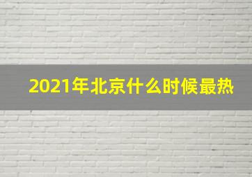 2021年北京什么时候最热