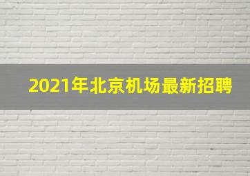 2021年北京机场最新招聘