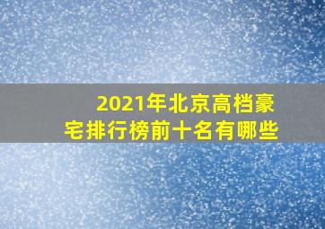 2021年北京高档豪宅排行榜前十名有哪些