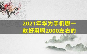 2021年华为手机哪一款好用啊2000左右的