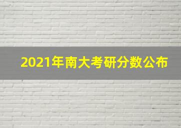 2021年南大考研分数公布