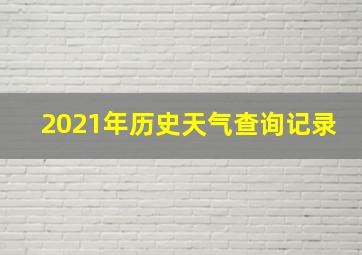 2021年历史天气查询记录