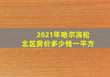 2021年哈尔滨松北区房价多少钱一平方