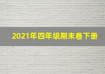 2021年四年级期末卷下册