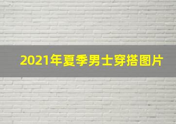 2021年夏季男士穿搭图片