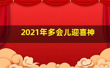 2021年多会儿迎喜神