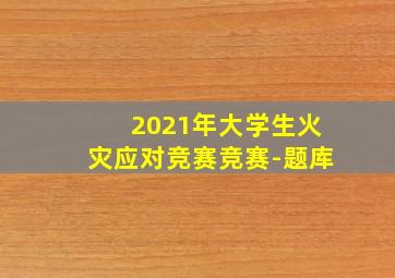 2021年大学生火灾应对竞赛竞赛-题库