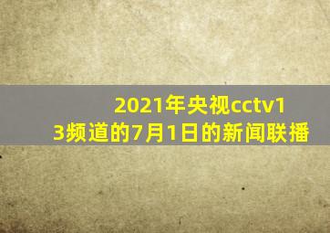 2021年央视cctv13频道的7月1日的新闻联播