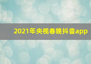 2021年央视春晚抖音app