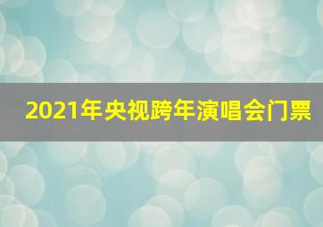 2021年央视跨年演唱会门票