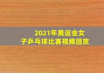 2021年奥运会女子乒乓球比赛视频回放