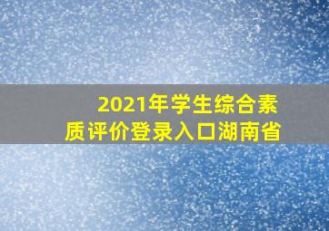 2021年学生综合素质评价登录入口湖南省